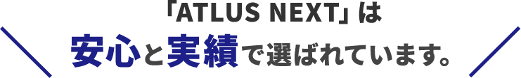「ATLUS NEXT」は安心と実績で選ばれています。