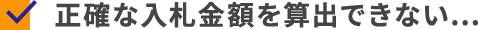 正確な入札金額を算出できない…