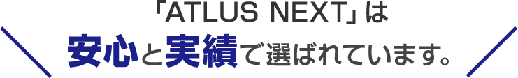 「ATLUS NEXT」は安心と実績で選ばれています。