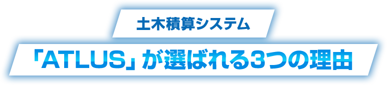 土木積算システム「ATLUS」が選ばれる3つの理由