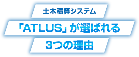 土木積算システム「ATLUS」が選ばれる3つの理由